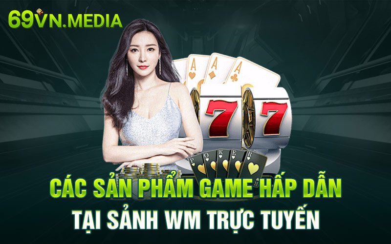 Các sản phẩm game hấp dẫn tại sảnh WM trực tuyến