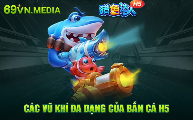 Các vũ khí đa dạng của bắn cá H5