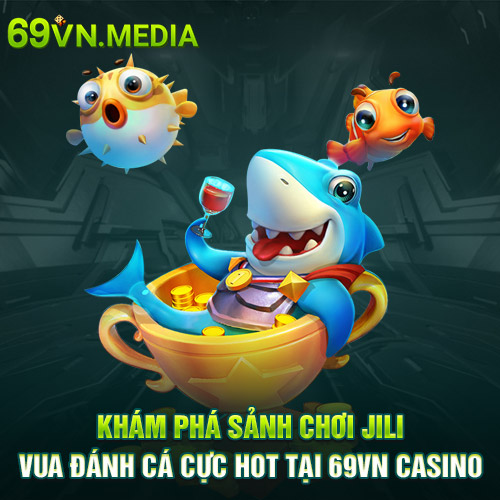 Khám Phá Sảnh Chơi Jili Vua Đánh Cá Cực Hot Tại 69VN 