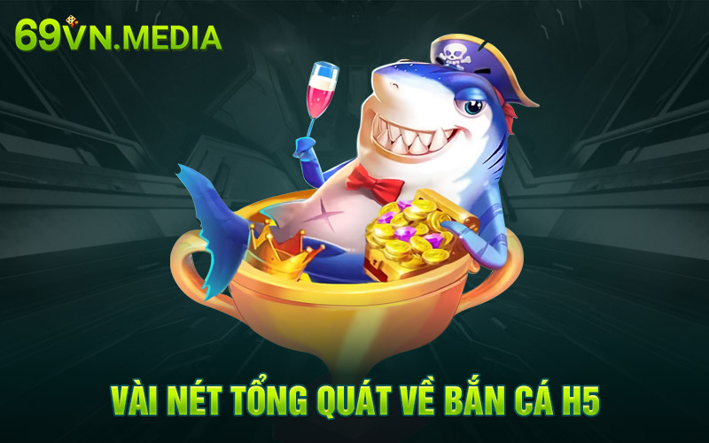 Vài nét tổng quát về bắn cá H5